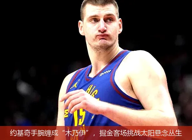 12月1日,约基奇手腕缠成&ldquo;木乃伊&rdquo;，掘金客场挑战太阳悬念丛生