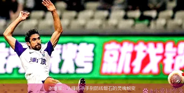 谢维军：从锋线杀手到防线磐石的灵魂蜕变