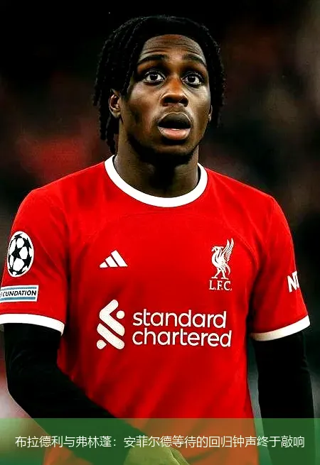 布拉德利与弗林蓬：安菲尔德等待的回归钟声终于敲响