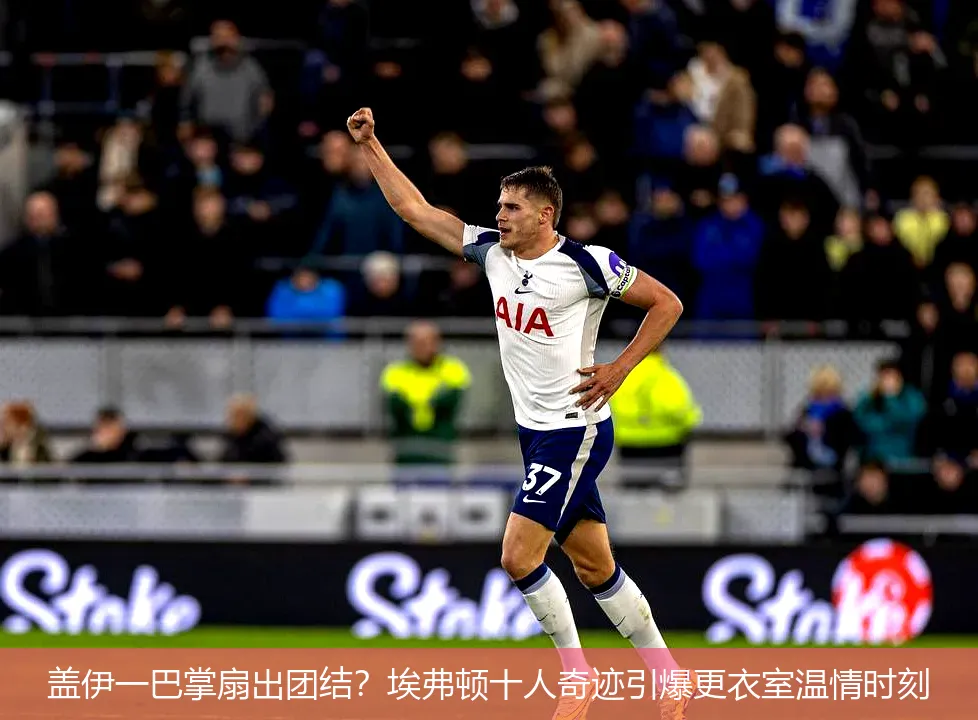 盖伊一巴掌扇出团结？埃弗顿十人奇迹引爆更衣室温情时刻